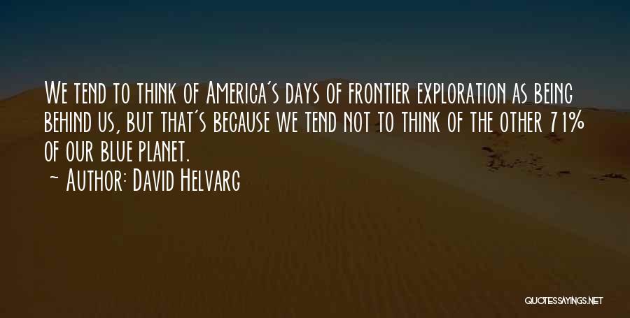 David Helvarg Quotes: We Tend To Think Of America's Days Of Frontier Exploration As Being Behind Us, But That's Because We Tend Not