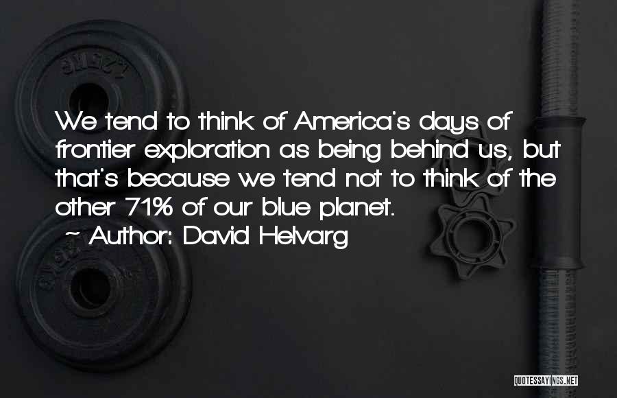 David Helvarg Quotes: We Tend To Think Of America's Days Of Frontier Exploration As Being Behind Us, But That's Because We Tend Not