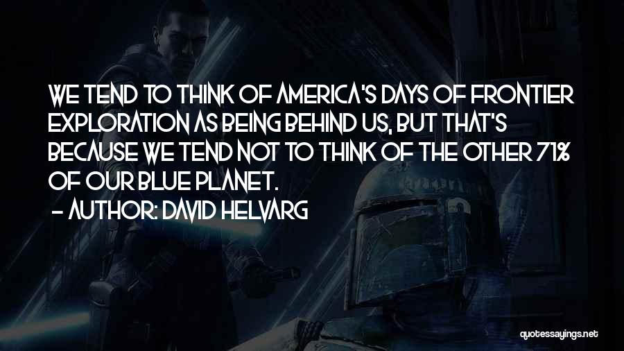 David Helvarg Quotes: We Tend To Think Of America's Days Of Frontier Exploration As Being Behind Us, But That's Because We Tend Not