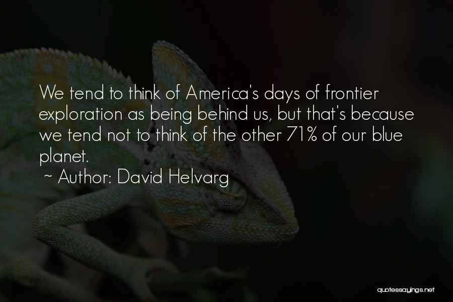 David Helvarg Quotes: We Tend To Think Of America's Days Of Frontier Exploration As Being Behind Us, But That's Because We Tend Not