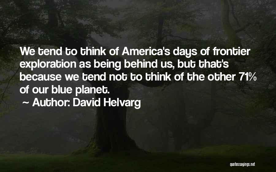 David Helvarg Quotes: We Tend To Think Of America's Days Of Frontier Exploration As Being Behind Us, But That's Because We Tend Not