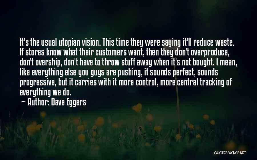 Dave Eggers Quotes: It's The Usual Utopian Vision. This Time They Were Saying It'll Reduce Waste. If Stores Know What Their Customers Want,