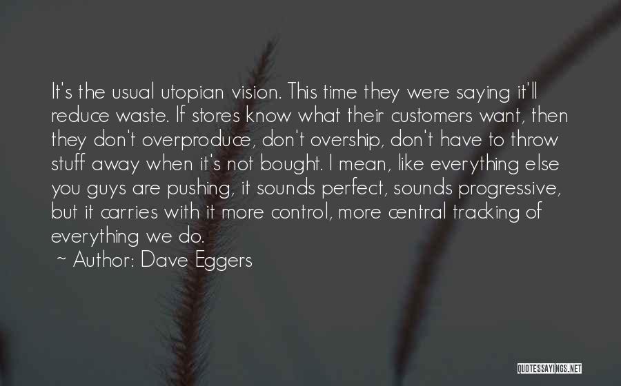 Dave Eggers Quotes: It's The Usual Utopian Vision. This Time They Were Saying It'll Reduce Waste. If Stores Know What Their Customers Want,