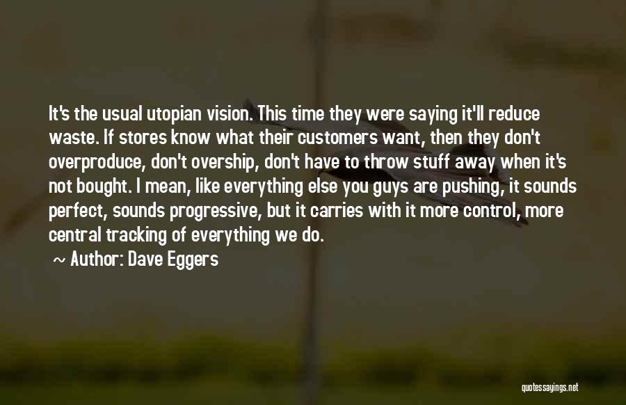 Dave Eggers Quotes: It's The Usual Utopian Vision. This Time They Were Saying It'll Reduce Waste. If Stores Know What Their Customers Want,