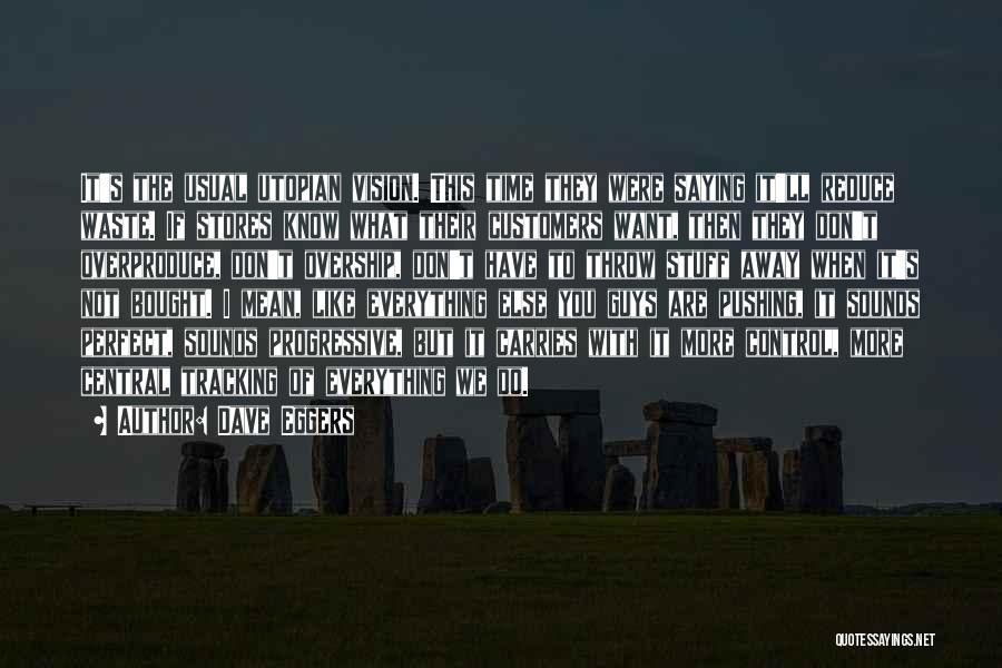 Dave Eggers Quotes: It's The Usual Utopian Vision. This Time They Were Saying It'll Reduce Waste. If Stores Know What Their Customers Want,
