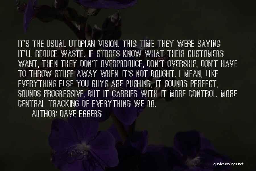 Dave Eggers Quotes: It's The Usual Utopian Vision. This Time They Were Saying It'll Reduce Waste. If Stores Know What Their Customers Want,