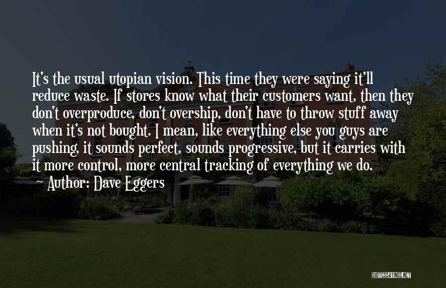 Dave Eggers Quotes: It's The Usual Utopian Vision. This Time They Were Saying It'll Reduce Waste. If Stores Know What Their Customers Want,