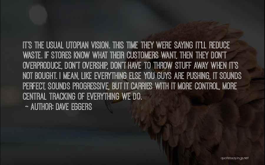 Dave Eggers Quotes: It's The Usual Utopian Vision. This Time They Were Saying It'll Reduce Waste. If Stores Know What Their Customers Want,