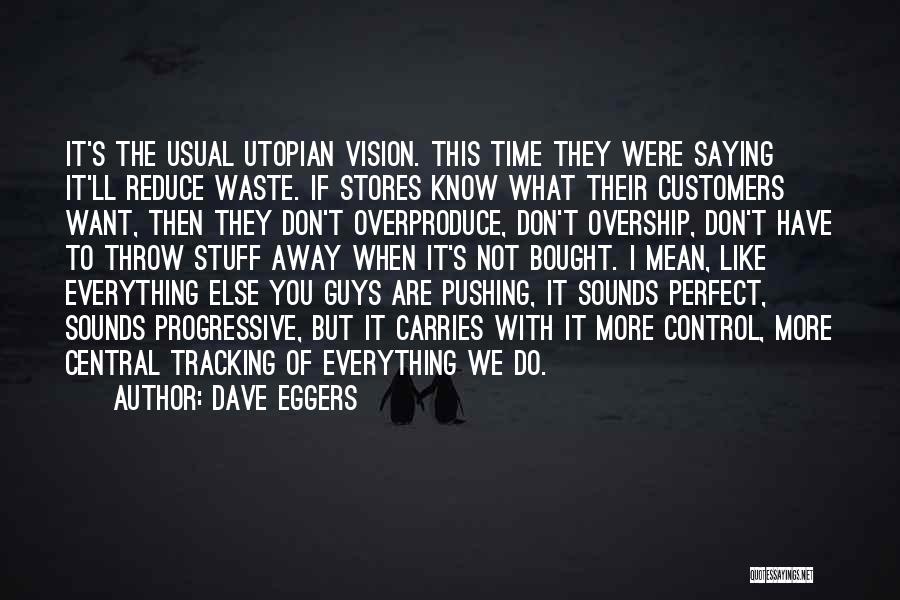 Dave Eggers Quotes: It's The Usual Utopian Vision. This Time They Were Saying It'll Reduce Waste. If Stores Know What Their Customers Want,