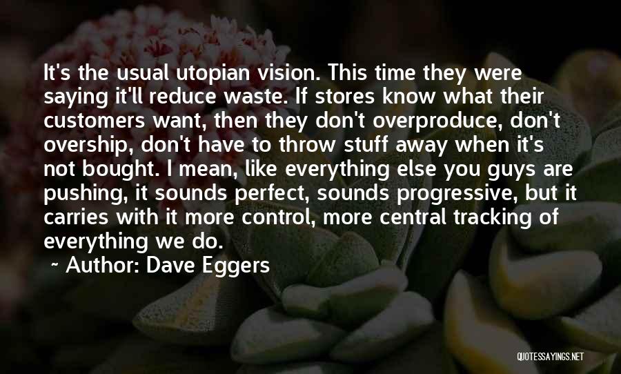 Dave Eggers Quotes: It's The Usual Utopian Vision. This Time They Were Saying It'll Reduce Waste. If Stores Know What Their Customers Want,