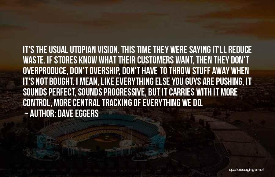 Dave Eggers Quotes: It's The Usual Utopian Vision. This Time They Were Saying It'll Reduce Waste. If Stores Know What Their Customers Want,