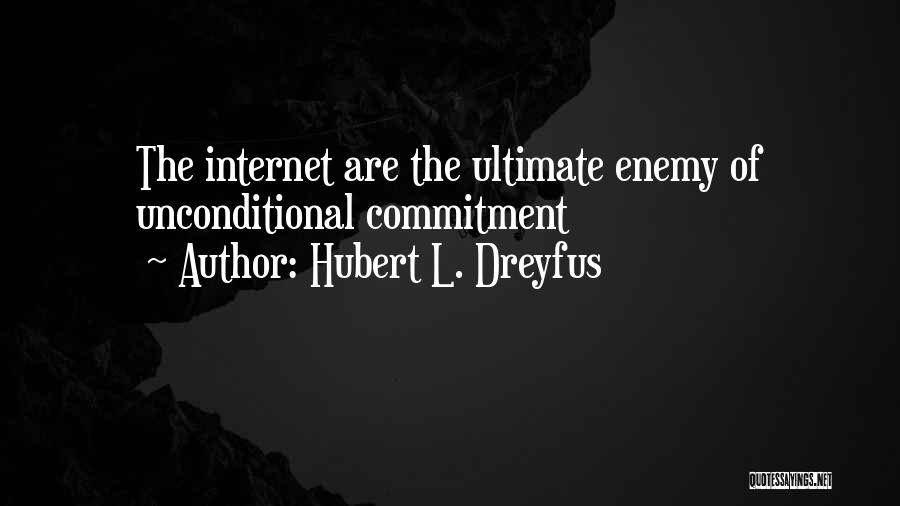 Hubert L. Dreyfus Quotes: The Internet Are The Ultimate Enemy Of Unconditional Commitment