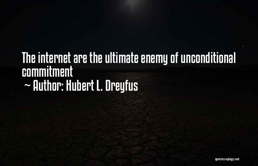 Hubert L. Dreyfus Quotes: The Internet Are The Ultimate Enemy Of Unconditional Commitment