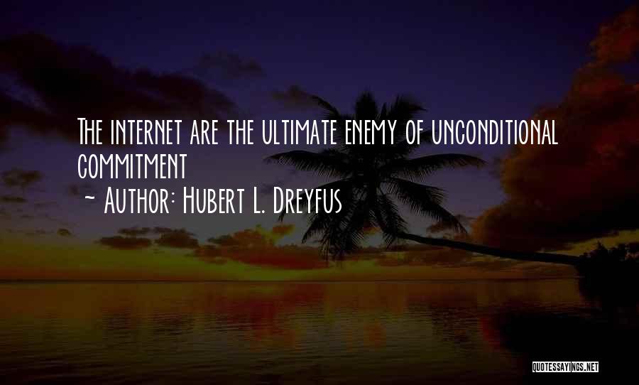 Hubert L. Dreyfus Quotes: The Internet Are The Ultimate Enemy Of Unconditional Commitment