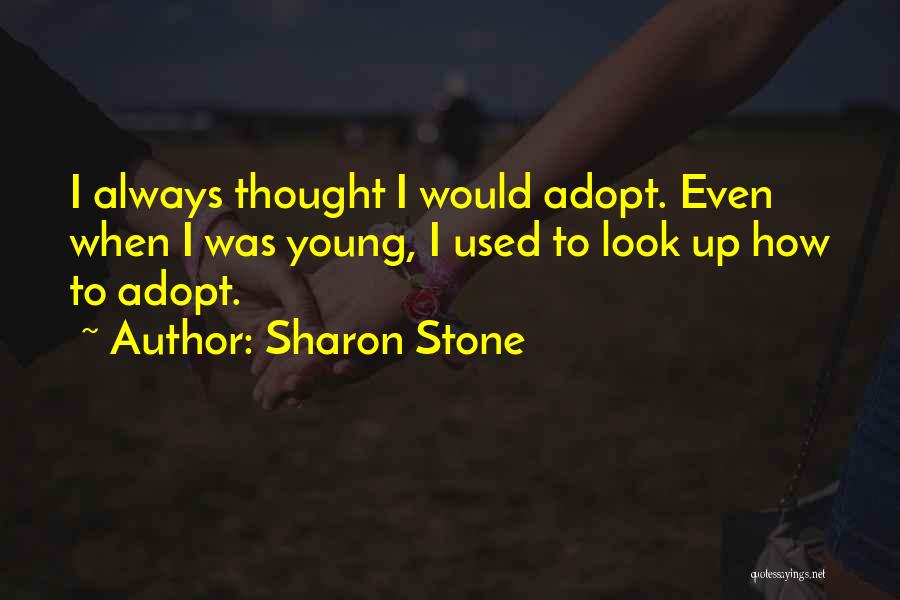 Sharon Stone Quotes: I Always Thought I Would Adopt. Even When I Was Young, I Used To Look Up How To Adopt.