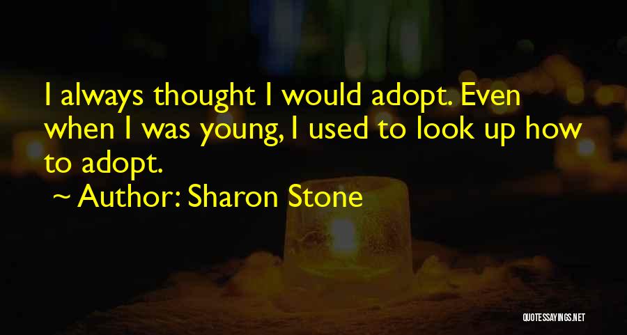 Sharon Stone Quotes: I Always Thought I Would Adopt. Even When I Was Young, I Used To Look Up How To Adopt.