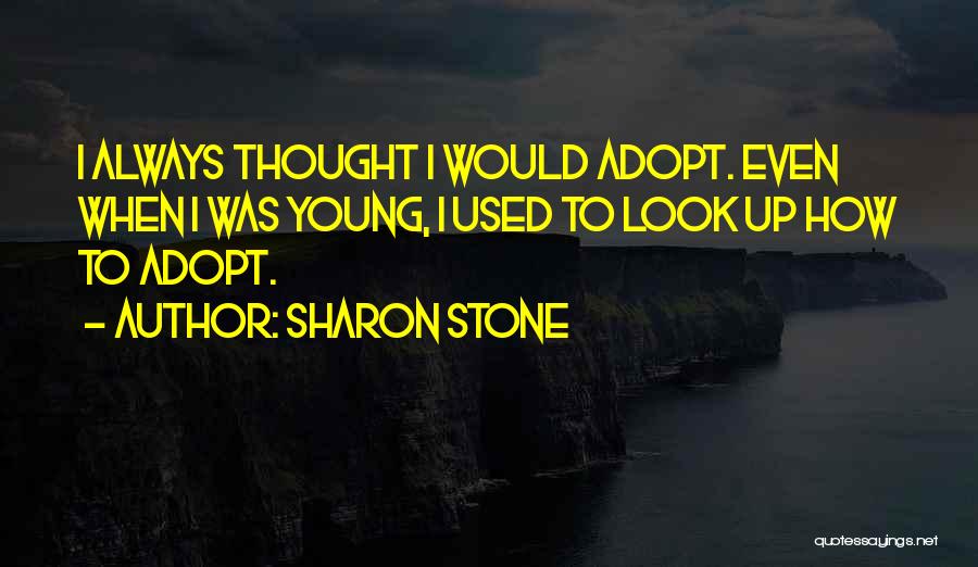 Sharon Stone Quotes: I Always Thought I Would Adopt. Even When I Was Young, I Used To Look Up How To Adopt.