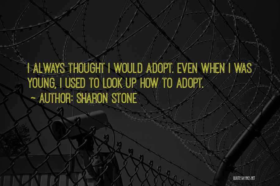 Sharon Stone Quotes: I Always Thought I Would Adopt. Even When I Was Young, I Used To Look Up How To Adopt.