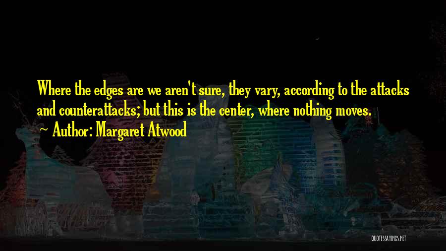 Margaret Atwood Quotes: Where The Edges Are We Aren't Sure, They Vary, According To The Attacks And Counterattacks; But This Is The Center,