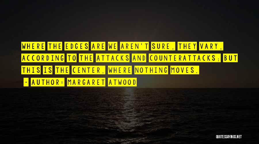 Margaret Atwood Quotes: Where The Edges Are We Aren't Sure, They Vary, According To The Attacks And Counterattacks; But This Is The Center,