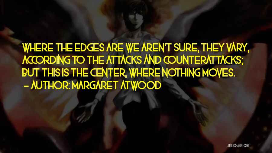 Margaret Atwood Quotes: Where The Edges Are We Aren't Sure, They Vary, According To The Attacks And Counterattacks; But This Is The Center,