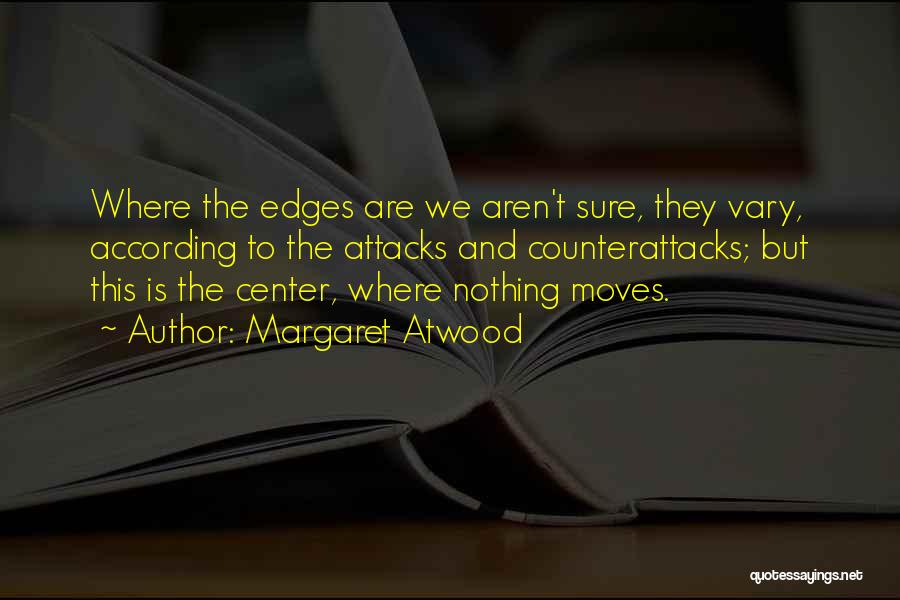 Margaret Atwood Quotes: Where The Edges Are We Aren't Sure, They Vary, According To The Attacks And Counterattacks; But This Is The Center,