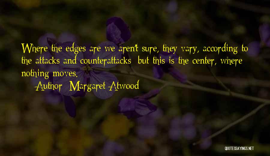Margaret Atwood Quotes: Where The Edges Are We Aren't Sure, They Vary, According To The Attacks And Counterattacks; But This Is The Center,