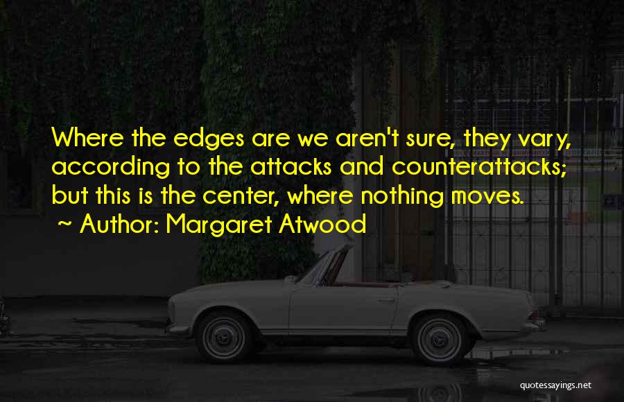 Margaret Atwood Quotes: Where The Edges Are We Aren't Sure, They Vary, According To The Attacks And Counterattacks; But This Is The Center,