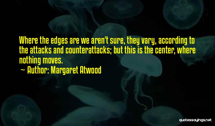 Margaret Atwood Quotes: Where The Edges Are We Aren't Sure, They Vary, According To The Attacks And Counterattacks; But This Is The Center,