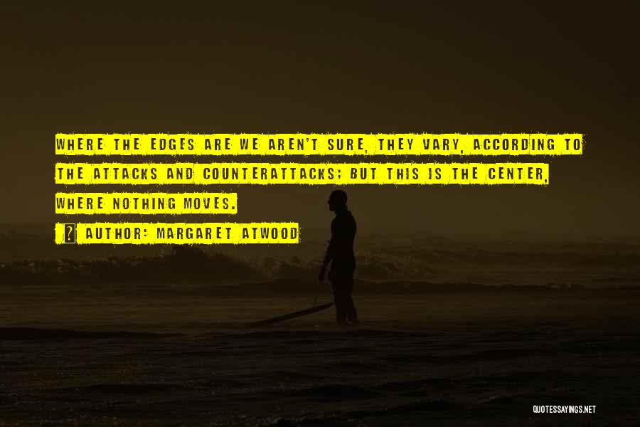 Margaret Atwood Quotes: Where The Edges Are We Aren't Sure, They Vary, According To The Attacks And Counterattacks; But This Is The Center,