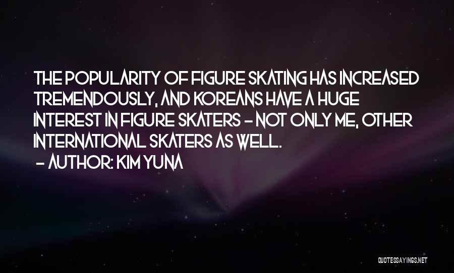 Kim Yuna Quotes: The Popularity Of Figure Skating Has Increased Tremendously, And Koreans Have A Huge Interest In Figure Skaters - Not Only
