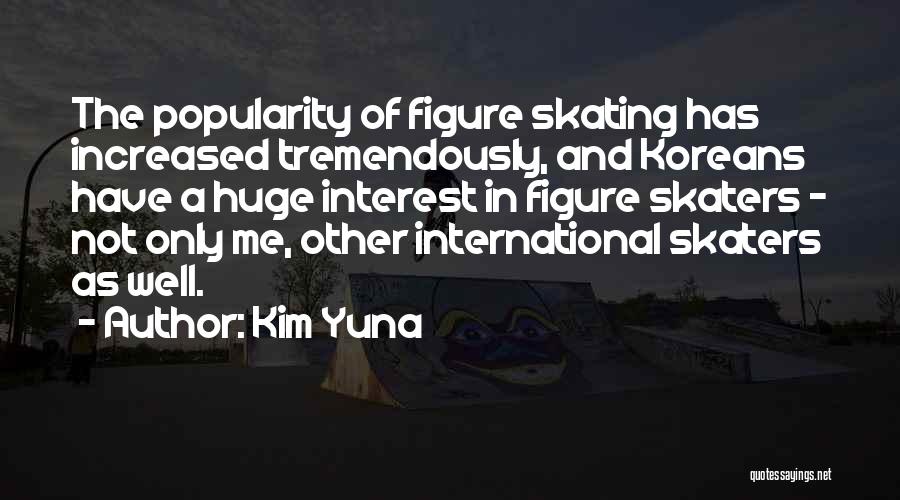 Kim Yuna Quotes: The Popularity Of Figure Skating Has Increased Tremendously, And Koreans Have A Huge Interest In Figure Skaters - Not Only