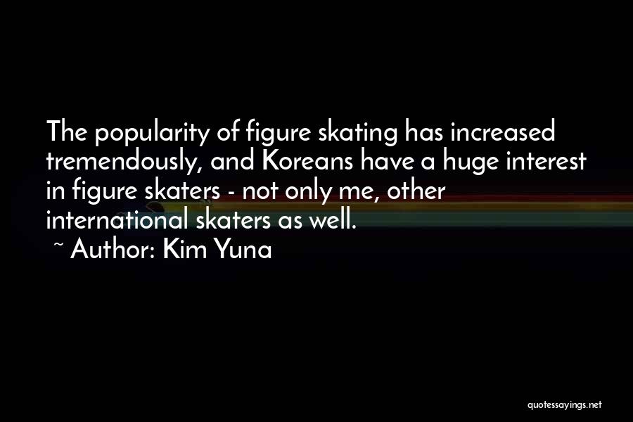 Kim Yuna Quotes: The Popularity Of Figure Skating Has Increased Tremendously, And Koreans Have A Huge Interest In Figure Skaters - Not Only