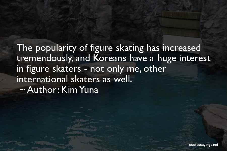 Kim Yuna Quotes: The Popularity Of Figure Skating Has Increased Tremendously, And Koreans Have A Huge Interest In Figure Skaters - Not Only