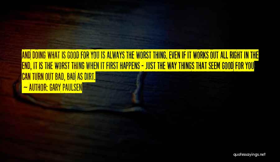 Gary Paulsen Quotes: And Doing What Is Good For You Is Always The Worst Thing. Even If It Works Out All Right In
