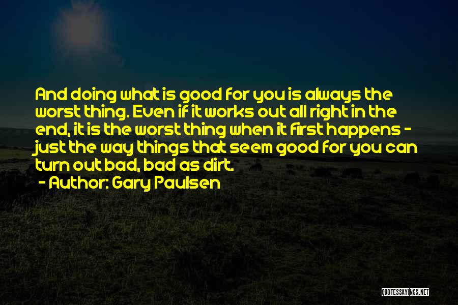 Gary Paulsen Quotes: And Doing What Is Good For You Is Always The Worst Thing. Even If It Works Out All Right In