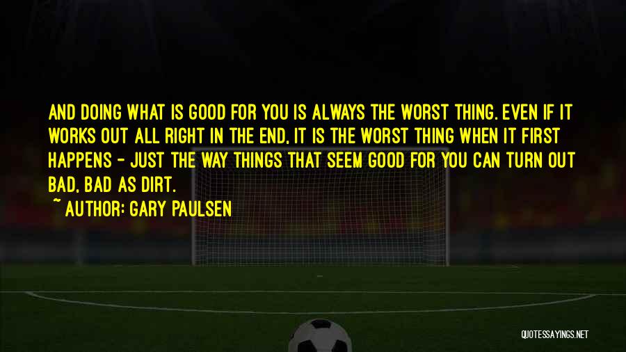 Gary Paulsen Quotes: And Doing What Is Good For You Is Always The Worst Thing. Even If It Works Out All Right In