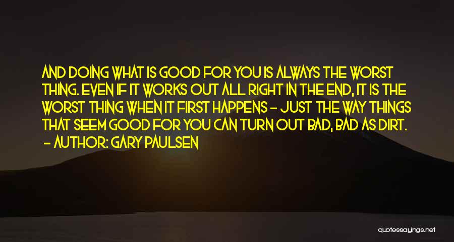 Gary Paulsen Quotes: And Doing What Is Good For You Is Always The Worst Thing. Even If It Works Out All Right In