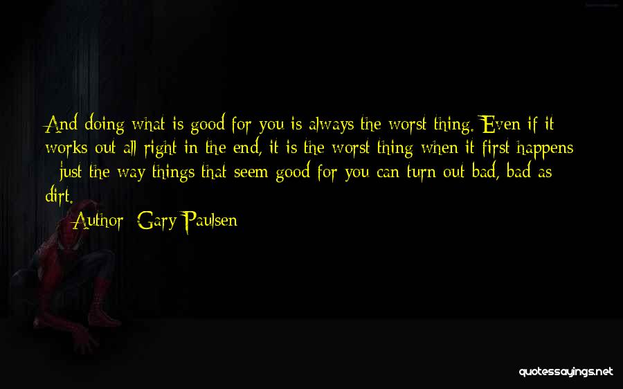 Gary Paulsen Quotes: And Doing What Is Good For You Is Always The Worst Thing. Even If It Works Out All Right In