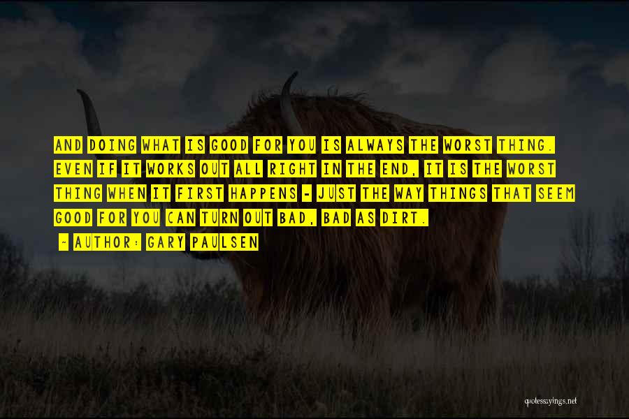 Gary Paulsen Quotes: And Doing What Is Good For You Is Always The Worst Thing. Even If It Works Out All Right In