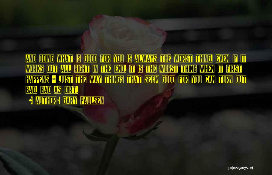 Gary Paulsen Quotes: And Doing What Is Good For You Is Always The Worst Thing. Even If It Works Out All Right In