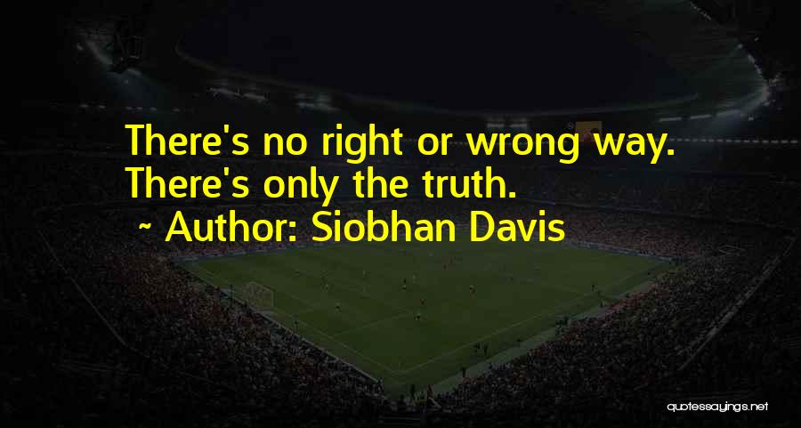 Siobhan Davis Quotes: There's No Right Or Wrong Way. There's Only The Truth.