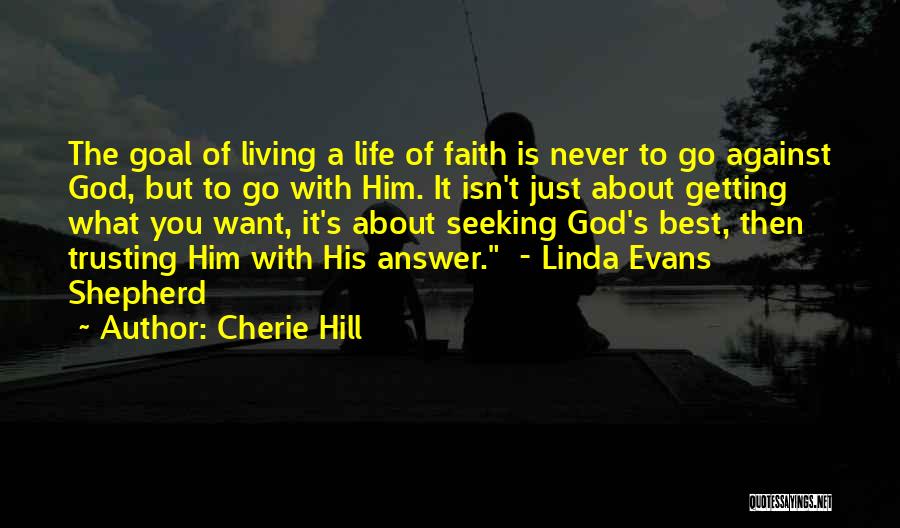 Cherie Hill Quotes: The Goal Of Living A Life Of Faith Is Never To Go Against God, But To Go With Him. It