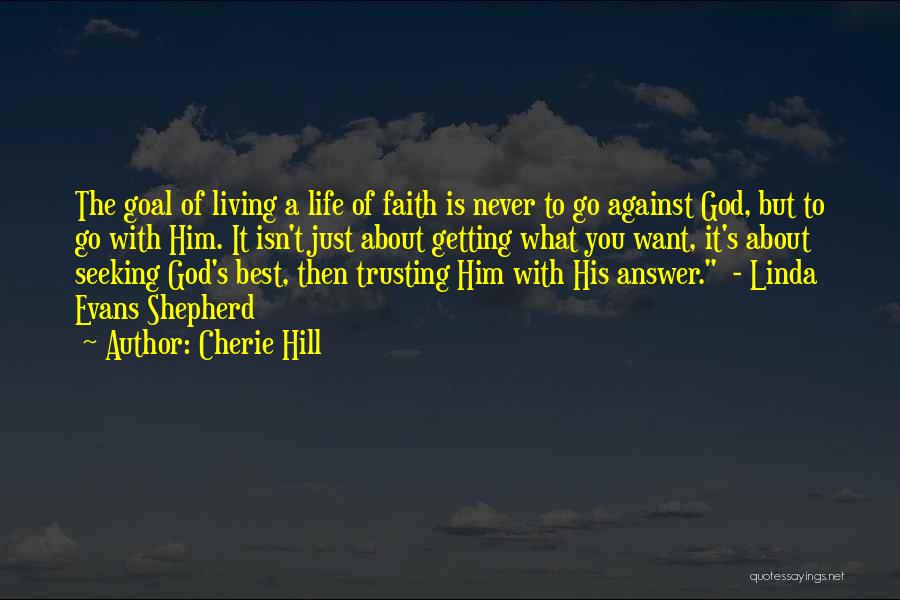 Cherie Hill Quotes: The Goal Of Living A Life Of Faith Is Never To Go Against God, But To Go With Him. It