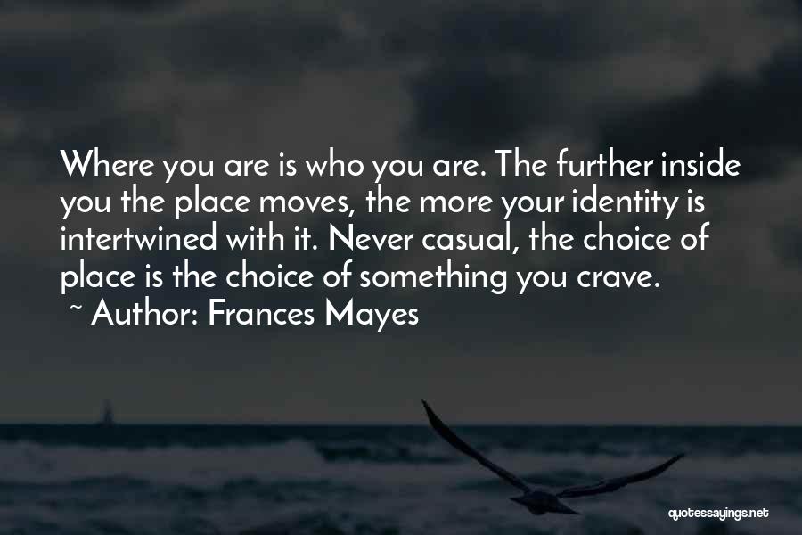 Frances Mayes Quotes: Where You Are Is Who You Are. The Further Inside You The Place Moves, The More Your Identity Is Intertwined