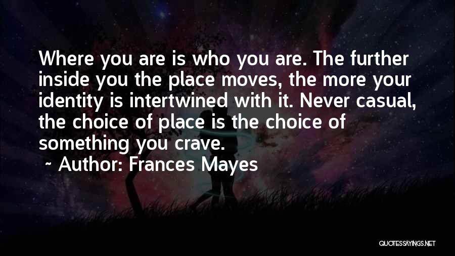 Frances Mayes Quotes: Where You Are Is Who You Are. The Further Inside You The Place Moves, The More Your Identity Is Intertwined