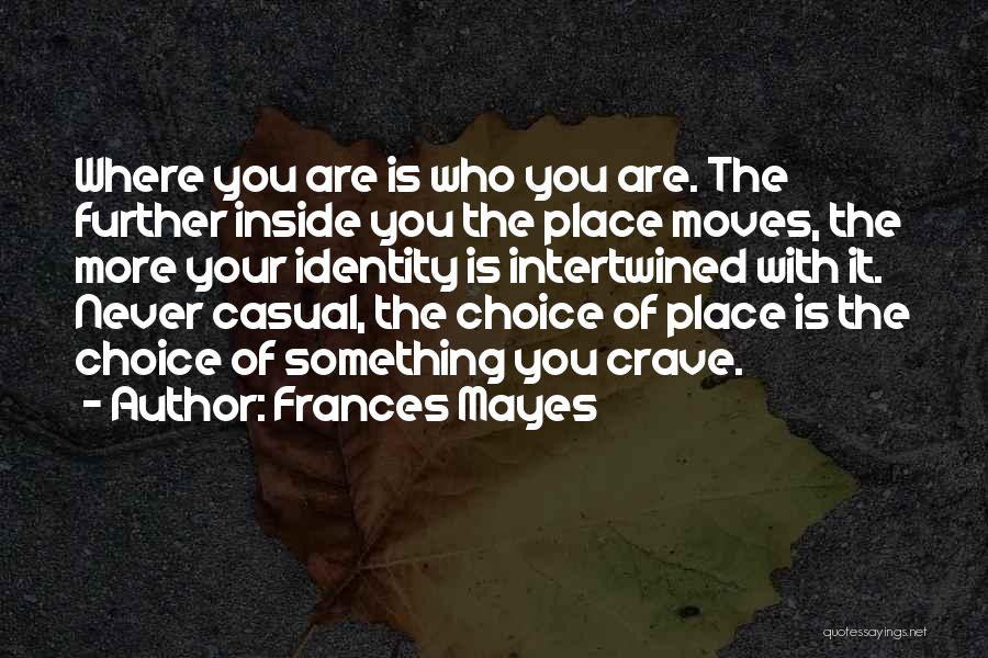 Frances Mayes Quotes: Where You Are Is Who You Are. The Further Inside You The Place Moves, The More Your Identity Is Intertwined