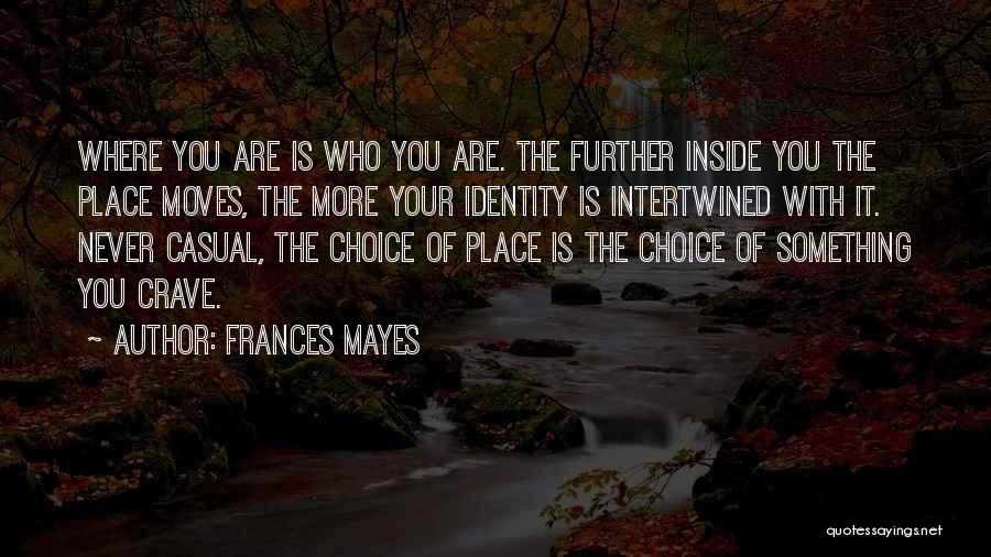 Frances Mayes Quotes: Where You Are Is Who You Are. The Further Inside You The Place Moves, The More Your Identity Is Intertwined