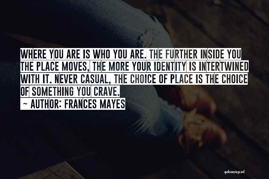 Frances Mayes Quotes: Where You Are Is Who You Are. The Further Inside You The Place Moves, The More Your Identity Is Intertwined