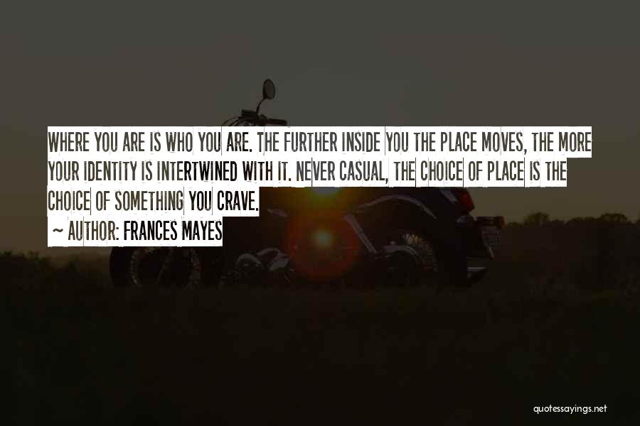 Frances Mayes Quotes: Where You Are Is Who You Are. The Further Inside You The Place Moves, The More Your Identity Is Intertwined